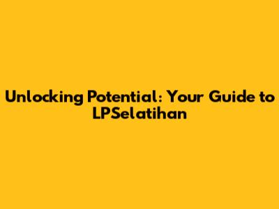 Unlocking Potential: Your Guide to LPSelatihan