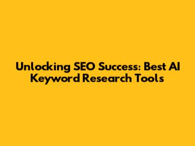 Unlocking SEO Success: Best AI Keyword Research Tools