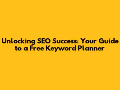 Unlocking SEO Success: Your Guide to a Free Keyword Planner