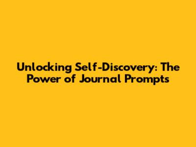 Unlocking Self-Discovery: The Power of Journal Prompts