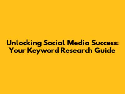 Unlocking Social Media Success: Your Keyword Research Guide