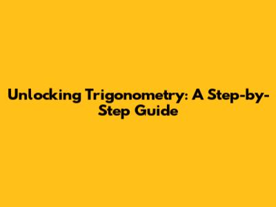 Unlocking Trigonometry: A Step-by-Step Guide