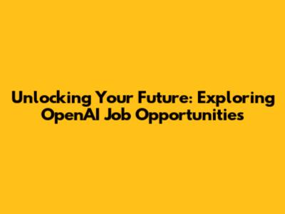 Unlocking Your Future: Exploring OpenAI Job Opportunities