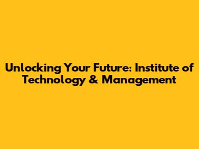 Unlocking Your Future: Institute of Technology & Management