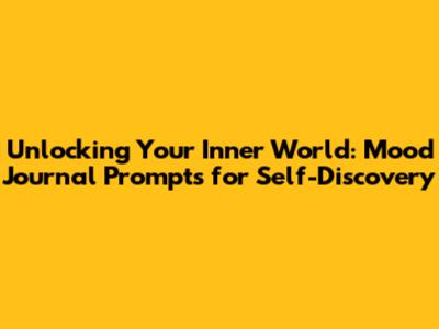 Unlocking Your Inner World: Mood Journal Prompts for Self-Discovery