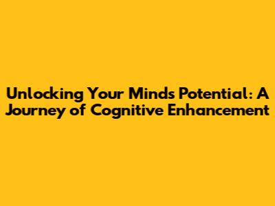 Unlocking Your Mind's Potential: A Journey of Cognitive Enhancement
