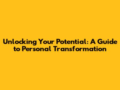 Unlocking Your Potential: A Guide to Personal Transformation