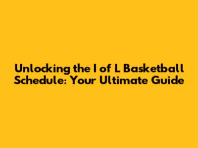 Unlocking the I of L Basketball Schedule: Your Ultimate Guide