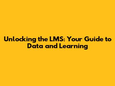 Unlocking the LMS: Your Guide to Data and Learning