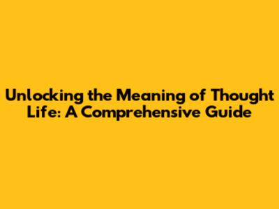 Unlocking the Meaning of Thought Life: A Comprehensive Guide