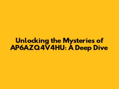 Unlocking the Mysteries of AP6AZQ4V4HU: A Deep Dive