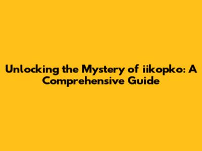 Unlocking the Mystery of iikopko: A Comprehensive Guide