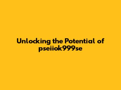 Unlocking the Potential of pseiiok999se