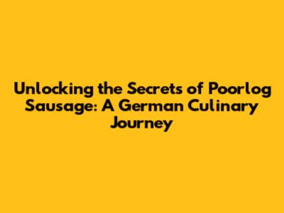 Unlocking the Secrets of Poorlog Sausage: A German Culinary Journey