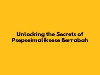 Unlocking the Secrets of Psepseimaliksese Berrabah