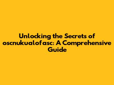 Unlocking the Secrets of oscnuku'alofasc: A Comprehensive Guide