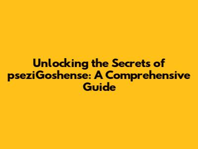 Unlocking the Secrets of pseziGoshense: A Comprehensive Guide