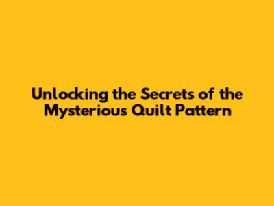 Unlocking the Secrets of the Mysterious Quilt Pattern