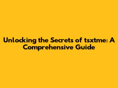 Unlocking the Secrets of tsxtme: A Comprehensive Guide