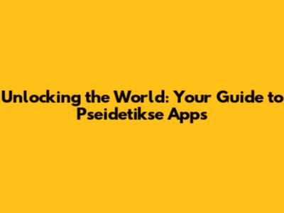 Unlocking the World: Your Guide to Pseidetikse Apps