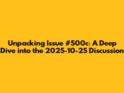 Unpacking Issue #500c: A Deep Dive into the 2025-10-25 Discussion