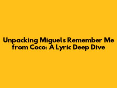 Unpacking Miguel's 'Remember Me' from Coco: A Lyric Deep Dive