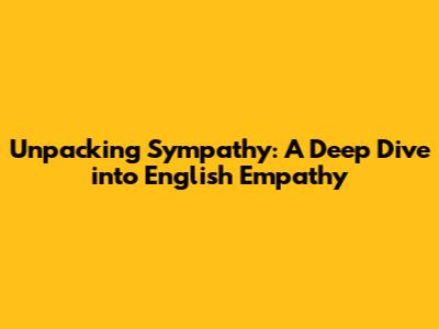 Unpacking Sympathy: A Deep Dive into English Empathy