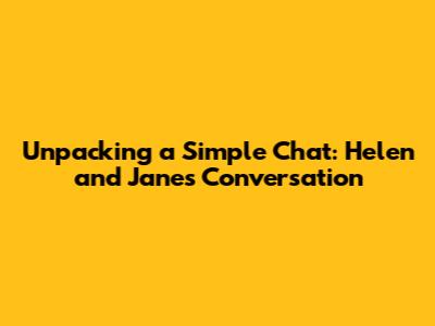 Unpacking a Simple Chat: Helen and Jane's Conversation