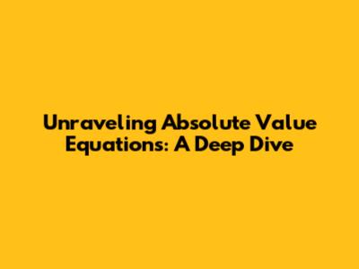 Unraveling Absolute Value Equations: A Deep Dive