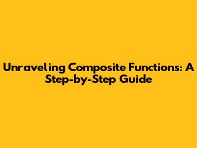 Unraveling Composite Functions: A Step-by-Step Guide