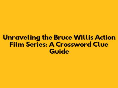 Unraveling the Bruce Willis Action Film Series: A Crossword Clue Guide