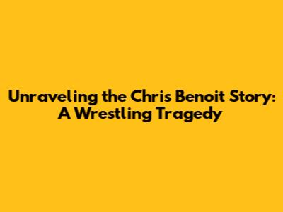 Unraveling the Chris Benoit Story: A Wrestling Tragedy