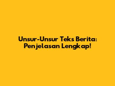 Unsur-Unsur Teks Berita: Penjelasan Lengkap!