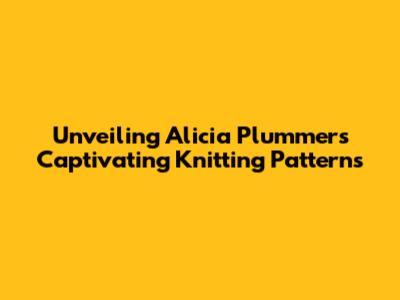 Unveiling Alicia Plummer's Captivating Knitting Patterns