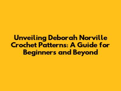 Unveiling Deborah Norville Crochet Patterns: A Guide for Beginners and Beyond