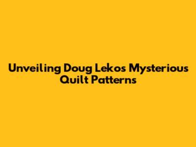Unveiling Doug Leko's Mysterious Quilt Patterns