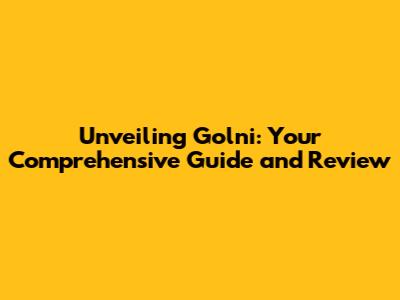 Unveiling Golni: Your Comprehensive Guide and Review