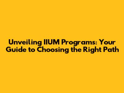 Unveiling IIUM Programs: Your Guide to Choosing the Right Path