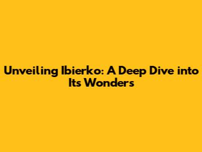 Unveiling Ibierko: A Deep Dive into Its Wonders