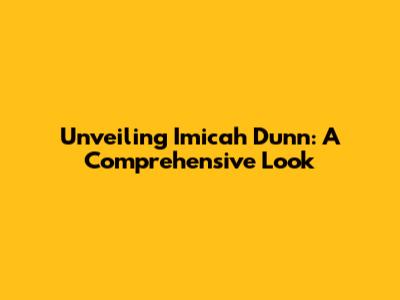 Unveiling Imicah Dunn: A Comprehensive Look