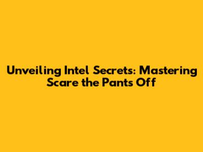 Unveiling Intel Secrets: Mastering 'Scare the Pants Off'