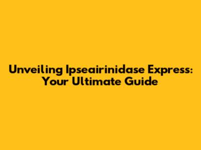 Unveiling Ipseairinidase Express: Your Ultimate Guide
