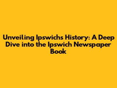 Unveiling Ipswich's History: A Deep Dive into the Ipswich Newspaper Book