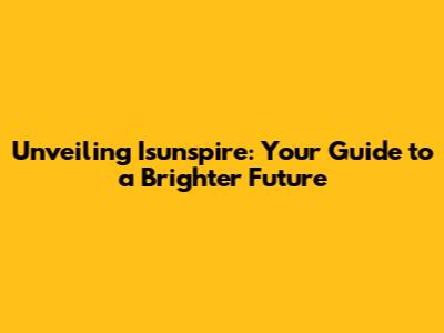 Unveiling Isunspire: Your Guide to a Brighter Future
