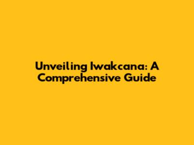Unveiling Iwakcana: A Comprehensive Guide