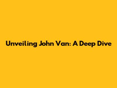 Unveiling John Van: A Deep Dive