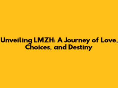 Unveiling LMZH: A Journey of Love, Choices, and Destiny
