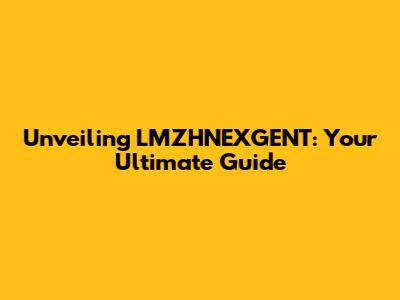 Unveiling LMZHNEXGENT: Your Ultimate Guide