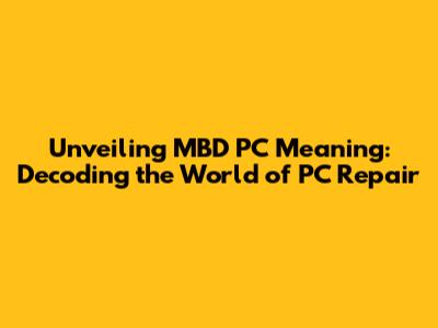 Unveiling MBD PC Meaning: Decoding the World of PC Repair