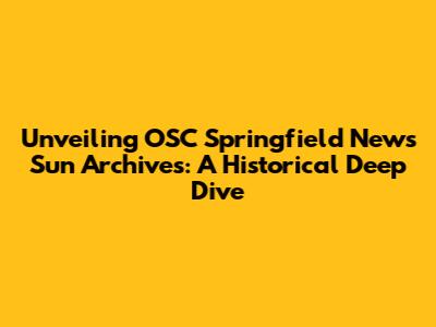 Unveiling OSC Springfield News Sun Archives: A Historical Deep Dive